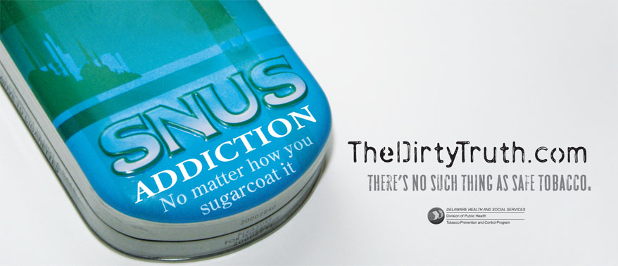 "SNUS. ADDICTION: No matter how you sugarcoat it. TheDirtyTruth.com. There's no such thing as safe tobacco." 